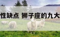 狮子座的特性缺点 狮子座的九大特征七大缺点