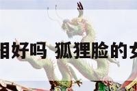 狐狸面相好吗 狐狸脸的女人面相