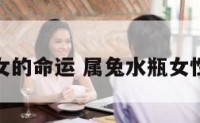 水瓶属兔女的命运 属兔水瓶女性格与婚姻