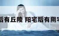 阳宅后有丘陵 阳宅后有阴宅好吗