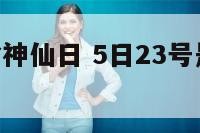 5日23是啥神仙日 5日23号是什么星座的