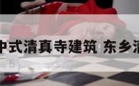 东乡族中式清真寺建筑 东乡清真大寺