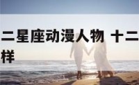 动漫人物十二星座动漫人物 十二星座的动漫人物长什么样