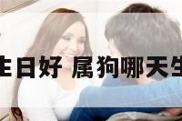 属狗哪天生日好 属狗哪天生日好一点