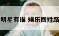姓路的明星有谁 娱乐圈姓路的明星