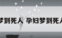 孕妇梦到死人 孕妇梦到死人复活