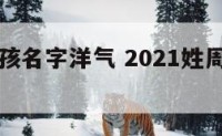 姓周的男孩名字洋气 2021姓周的男孩名字洋气的