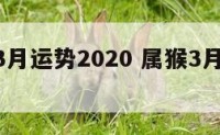 生肖猴3月运势2020 属猴3月运势2021