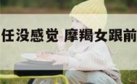 摩羯女对前任没感觉 摩羯女跟前任保持联系但不和好