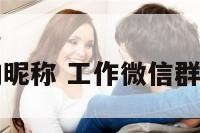 工作群微信的昵称 工作微信群名字搞笑逗比