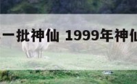 1999年一批神仙 1999年神仙下凡真实事件