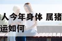 71年属猪的人今年身体 属猪71年出生的今年财运命运如何