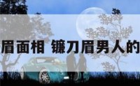 男人镰刀眉面相 镰刀眉男人的性格特点