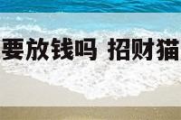招财猫存钱罐要放钱吗 招财猫储蓄罐要放钱吗