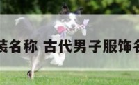 古代服装名称 古代男子服饰名称大全