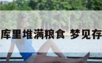 梦见仓库里堆满粮食 梦见存粮仓库