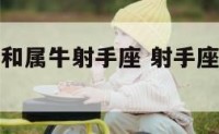 属虎射手座和属牛射手座 射手座和属虎的人会有什么