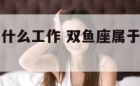 双鱼座属于什么工作 双鱼座属于什么工作星座