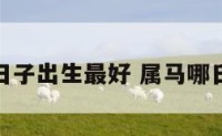 属马什么日子出生最好 属马哪日出生最好