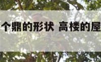 高层房顶是个鼎的形状 高楼的屋顶一般是什么样子的