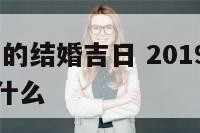 2019属猪的结婚吉日 2019属猪的结婚吉日是什么