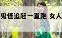 女人梦见被鬼怪追赶一直跑 女人梦见被鬼追但是逃脱了