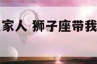 狮子座带你见家人 狮子座带我去见他的好朋友