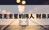 财富宫无主星的伟人 财帛无主宫