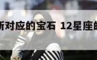 不同星座所对应的宝石 12星座的宝石是什么样子的?