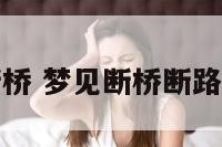周公解梦断桥 梦见断桥断路是什么意思