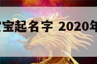 2020年宝宝起名字 2020年的宝宝名字大全