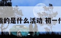 初一指的是什么活动 初一什么事
