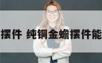 铜质金蟾摆件 纯铜金蟾摆件能随便买吗