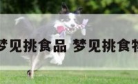 梦见挑食品 梦见挑食物