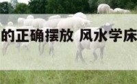家居风水床的正确摆放 风水学床怎么摆放位置