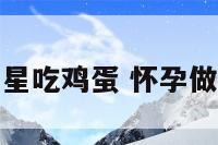 孕妇梦到和明星吃鸡蛋 怀孕做梦梦见吃鸡蛋