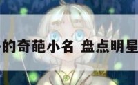 明星家孩子的奇葩小名 盘点明星孩子的小名
