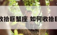 怎样收拾巨蟹座 如何收拾巨蟹女
