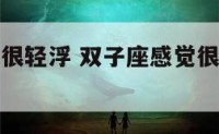 双子座感觉很轻浮 双子座感觉很轻浮是为什么