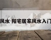 阳宅居家风水 阳宅居家风水入门精讲视频