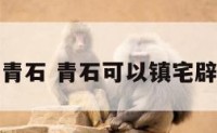 化煞青石 青石可以镇宅辟邪吗