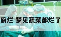 梦到蔬菜腐烂 梦见蔬菜都烂了代表什么