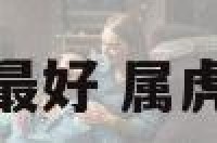 属虎的几月份最好 属虎几月份的虎好