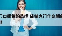 店铺门口颜色的选择 店铺大门什么颜色最吉利招财