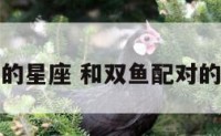 和双鱼配对的星座 和双鱼配对的星座有哪些