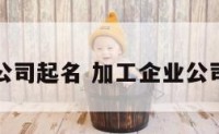 加工公司起名 加工企业公司名字