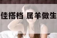 属羊做生日最佳搭档 属羊做生日最佳搭档是谁