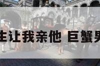 巨蟹座男生让我亲他 巨蟹男让你亲他