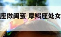 摩羯座处女座做闺蜜 摩羯座处女座做闺蜜好吗