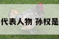 孙权十二生肖代表人物 孙权是什么生肖属相